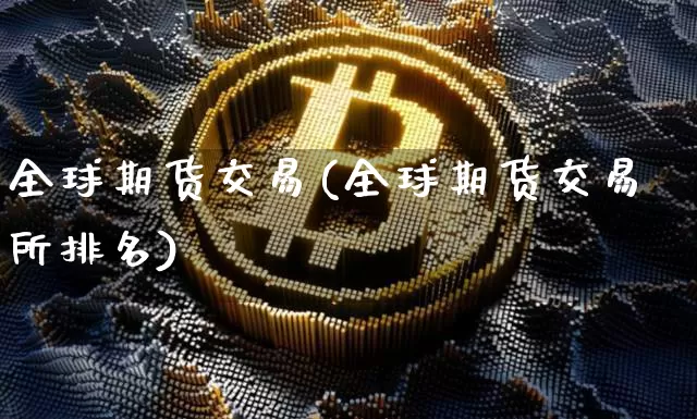 全球期货交易(全球期货交易所排名)_https://www.erdeww.com_期货走势_第1张