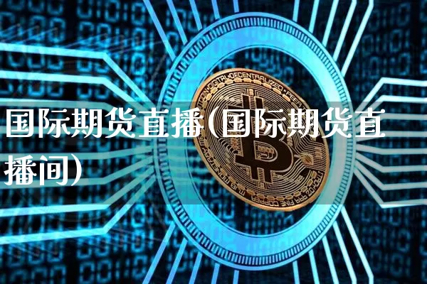 国际期货直播(国际期货直播间)_https://www.erdeww.com_期货资讯_第1张