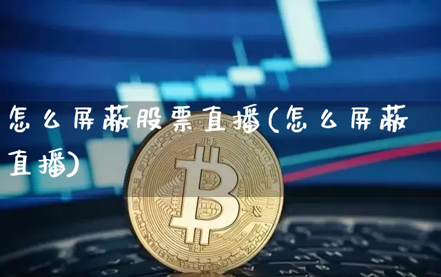 怎么屏蔽股票直播(怎么屏蔽直播)_https://www.erdeww.com_期货行情_第1张