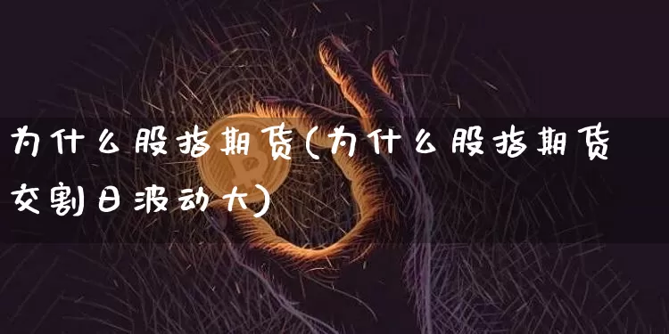 为什么股指期货(为什么股指期货交割日波动大)_https://www.erdeww.com_期货行情_第1张