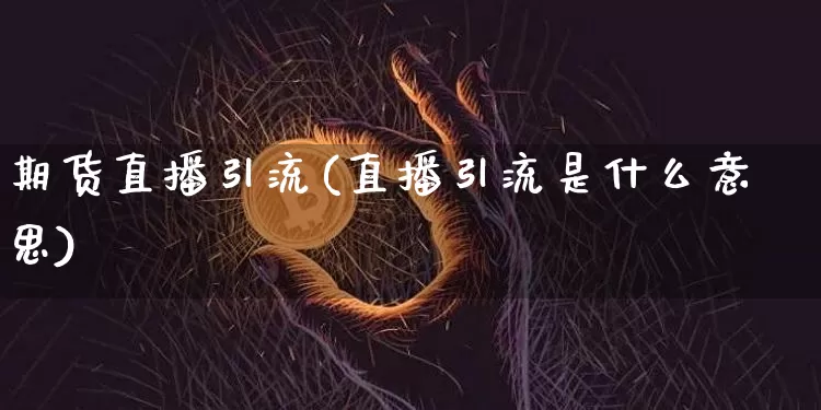 期货直播引流(直播引流是什么意思)_https://www.erdeww.com_期货行情_第1张