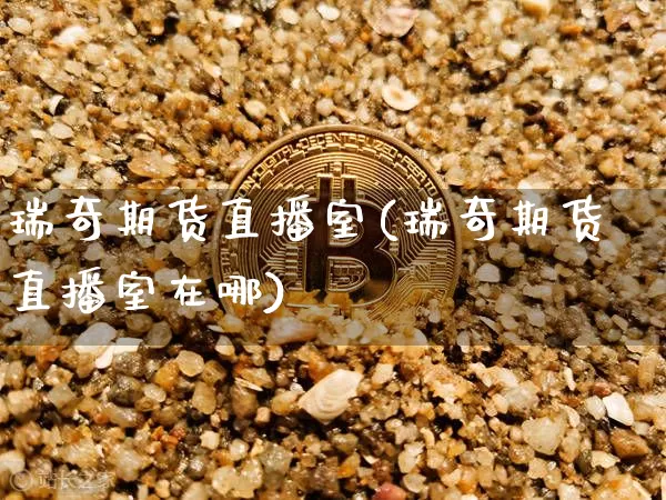 瑞奇期货直播室(瑞奇期货直播室在哪)_https://www.erdeww.com_期货知识_第1张