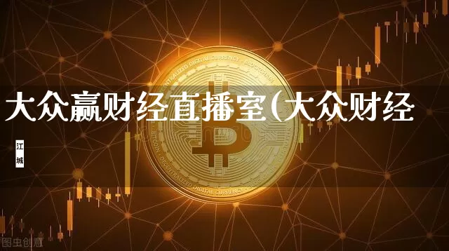 大众赢财经直播室(大众财经罿_https://www.erdeww.com_期货行情_第1张