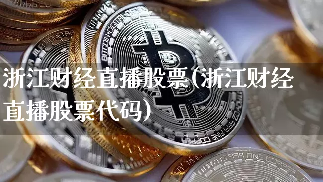 浙江财经直播股票(浙江财经直播股票代码)_https://www.erdeww.com_期货资讯_第1张
