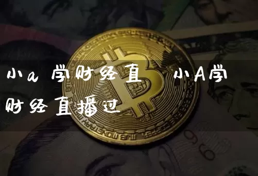 小a 学财经直撿小A学财经直播过吿_https://www.erdeww.com_期货走势_第1张