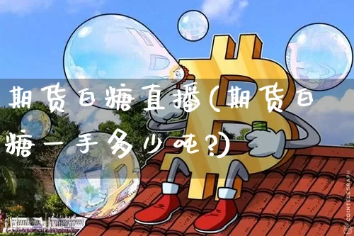 期货白糖直播(期货白糖一手多少吨?)_https://www.erdeww.com_期货知识_第1张