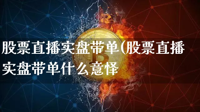 股票直播实盘带单(股票直播实盘带单什么意怿_https://www.erdeww.com_期货_第1张