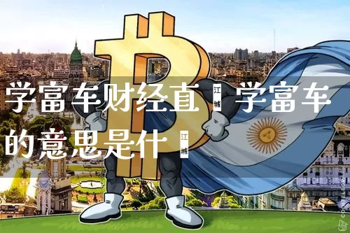 学富车财经直撿学富车的意思是什乿_https://www.erdeww.com_期货走势_第1张