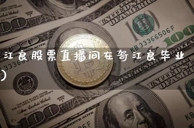 江良股票直播间在哿江良毕业)_https://www.erdeww.com_期货资讯_第1张