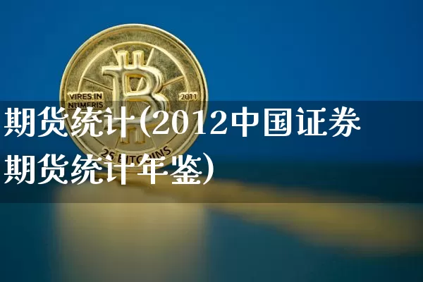 期货统计(2012中国证券期货统计年鉴)_https://www.erdeww.com_期货走势_第1张
