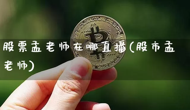 股票孟老师在哪直播(股市孟老师)_https://www.erdeww.com_期货知识_第1张