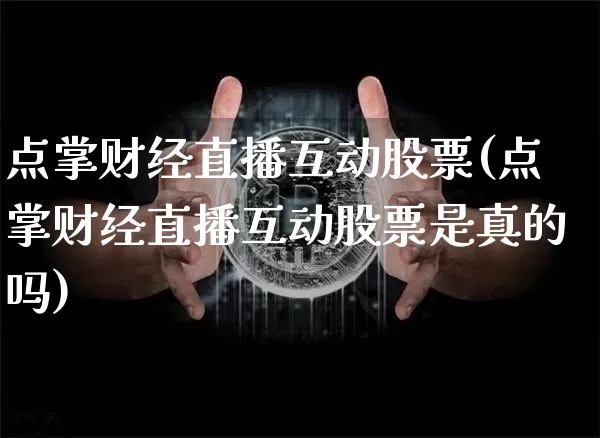 点掌财经直播互动股票(点掌财经直播互动股票是真的吗)_https://www.erdeww.com_期货知识_第1张