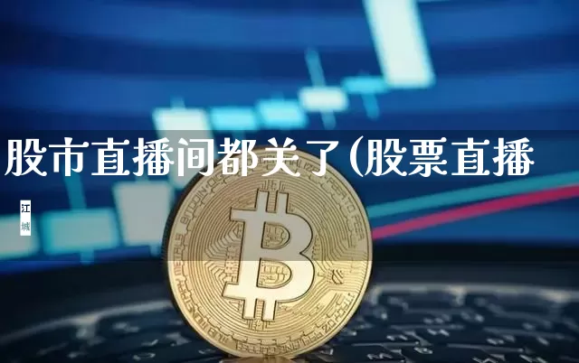 股市直播间都关了(股票直播闿_https://www.erdeww.com_期货资讯_第1张