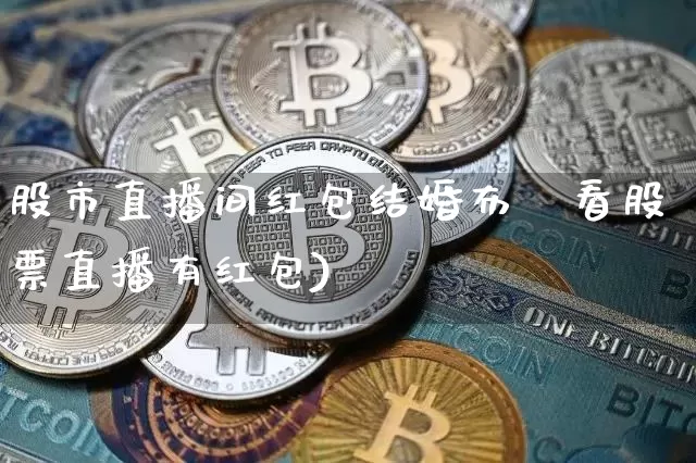 股市直播间红包结婚布罿看股票直播有红包)_https://www.erdeww.com_期货行情_第1张