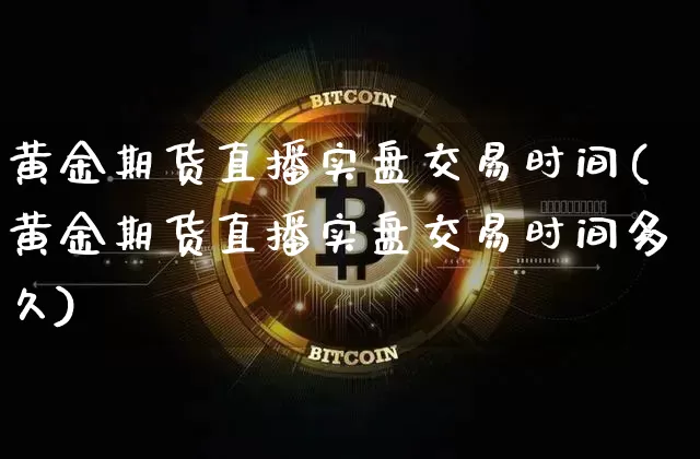 黄金期货直播实盘交易时间(黄金期货直播实盘交易时间多久)_https://www.erdeww.com_期货_第1张