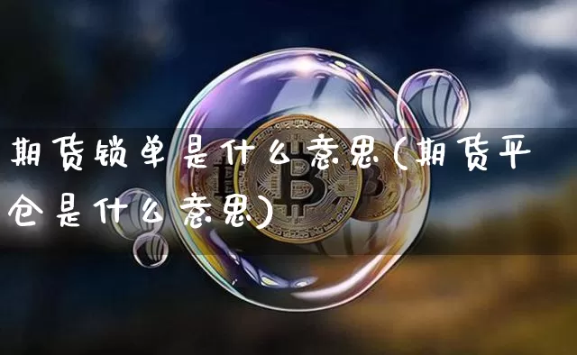 期货锁单是什么意思(期货平仓是什么意思)_https://www.erdeww.com_期货资讯_第1张