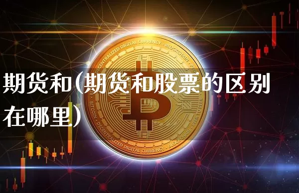 期货和(期货和股票的区别在哪里)_https://www.erdeww.com_期货知识_第1张