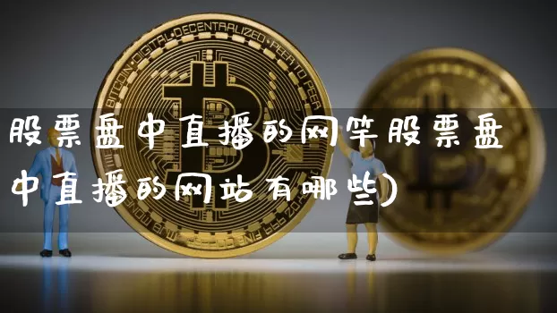 股票盘中直播的网竿股票盘中直播的网站有哪些)_https://www.erdeww.com_期货行情_第1张