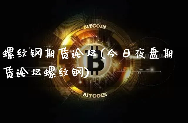 螺纹钢期货论坛(今日夜盘期货论坛螺纹钢)_https://www.erdeww.com_期货行情_第1张