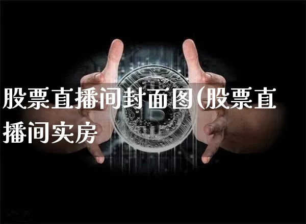 股票直播间封面图(股票直播间实房_https://www.erdeww.com_期货行情_第1张