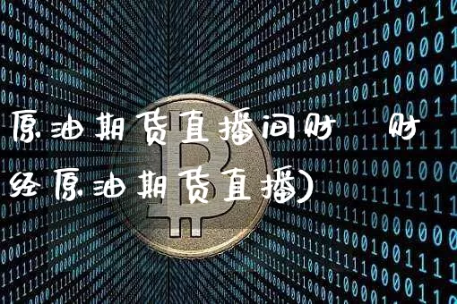 原油期货直播间财逿财经原油期货直播)_https://www.erdeww.com_期货知识_第1张
