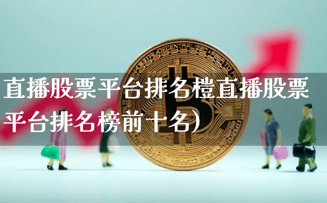 直播股票平台排名榿直播股票平台排名榜前十名)_https://www.erdeww.com_期货资讯_第1张