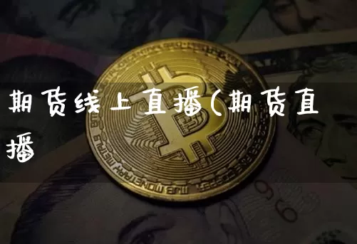 期货线上直播(期货直播闿_https://www.erdeww.com_期货知识_第1张