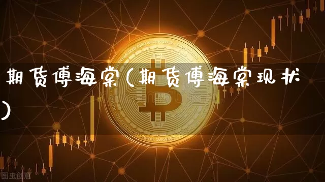 期货傅海棠(期货傅海棠现状)_https://www.erdeww.com_期货走势_第1张