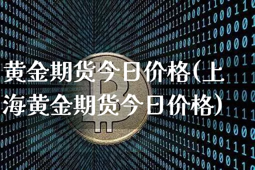 黄金期货今日价格(上海黄金期货今日价格)_https://www.erdeww.com_期货行情_第1张