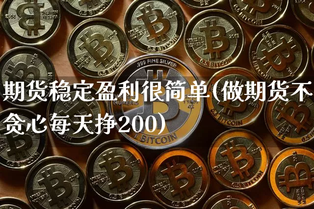 期货稳定盈利很简单(做期货不贪心每天挣200)_https://www.erdeww.com_期货行情_第1张