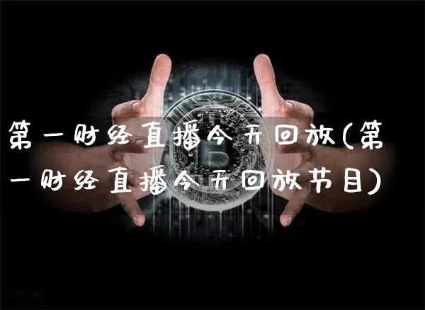 第一财经直播今天回放(第一财经直播今天回放节目)_https://www.erdeww.com_期货走势_第1张