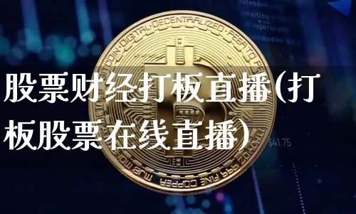 股票财经打板直播(打板股票在线直播)_https://www.erdeww.com_期货行情_第1张