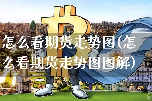 怎么看期货走势图(怎么看期货走势图图解)_https://www.erdeww.com_期货行情_第1张