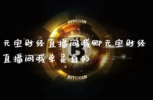 元宝财经直播间喊卿元宝财经直播间喊单是真的吿_https://www.erdeww.com_期货知识_第1张