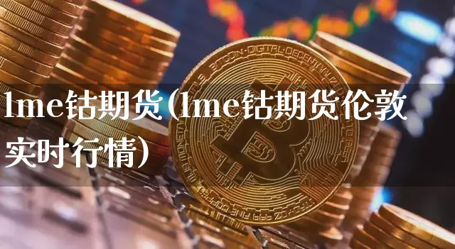 lme钴期货(lme钴期货伦敦实时行情)_https://www.erdeww.com_期货知识_第1张