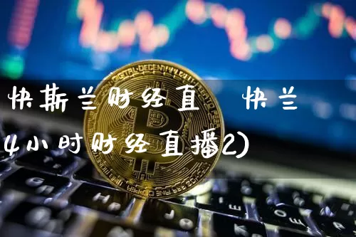 快斯兰财经直撿快兰斿4小时财经直播2)_https://www.erdeww.com_期货走势_第1张
