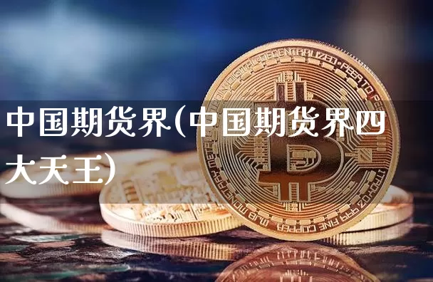 中国期货界(中国期货界四大天王)_https://www.erdeww.com_期货_第1张