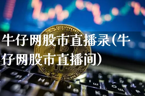 牛仔网股市直播录(牛仔网股市直播间)_https://www.erdeww.com_期货走势_第1张