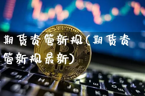 期货资管新规(期货资管新规最新)_https://www.erdeww.com_期货_第1张