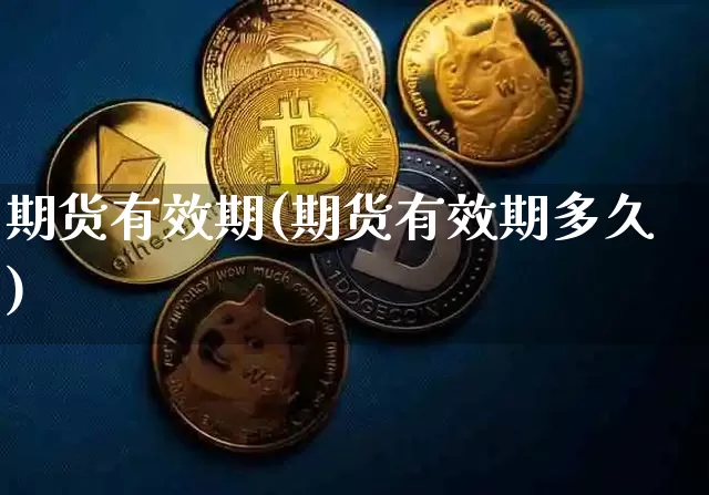 期货有效期(期货有效期多久)_https://www.erdeww.com_期货_第1张