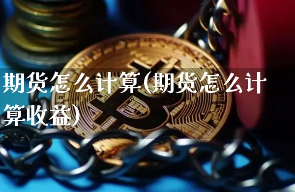 期货怎么计算(期货怎么计算收益)_https://www.erdeww.com_期货_第1张