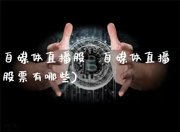 自媒体直播股祿自媒体直播股票有哪些)_https://www.erdeww.com_期货行情_第1张