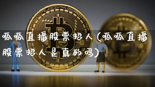 呱呱直播股票招人(呱呱直播股票招人是真的吗)_https://www.erdeww.com_期货行情_第1张