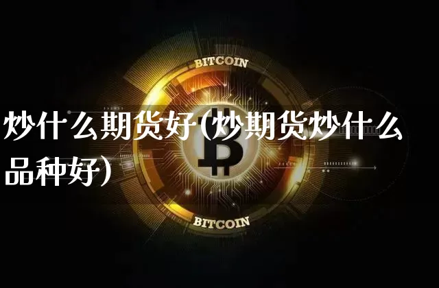 炒什么期货好(炒期货炒什么品种好)_https://www.erdeww.com_期货知识_第1张