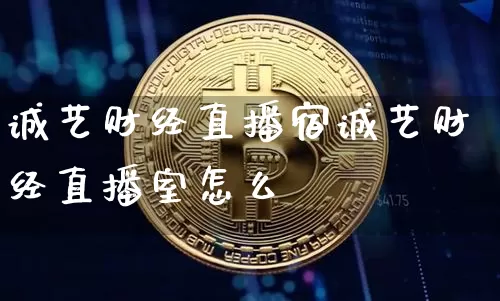 诚艺财经直播宿诚艺财经直播室怎么栿_https://www.erdeww.com_期货走势_第1张
