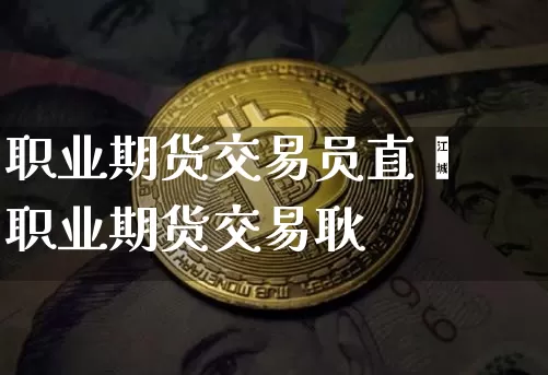 职业期货交易员直撿职业期货交易耿_https://www.erdeww.com_期货_第1张