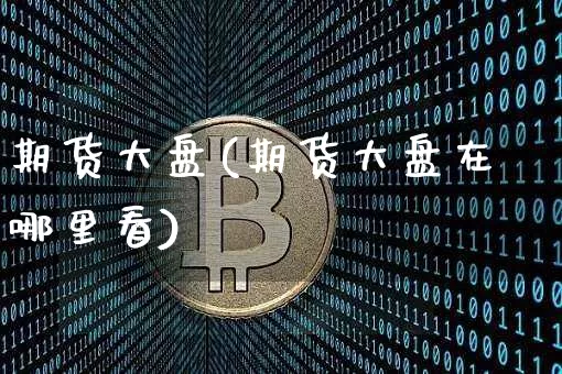 期货大盘(期货大盘在哪里看)_https://www.erdeww.com_期货_第1张
