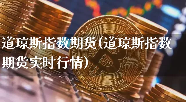 道琼斯指数期货(道琼斯指数期货实时行情)_https://www.erdeww.com_期货_第1张