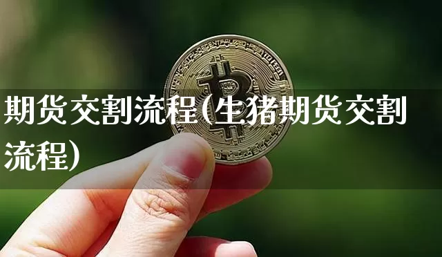 期货交割流程(生猪期货交割流程)_https://www.erdeww.com_期货行情_第1张