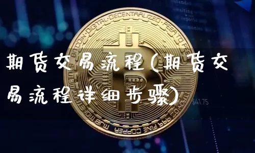期货交易流程(期货交易流程详细步骤)_https://www.erdeww.com_期货行情_第1张